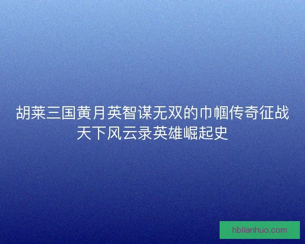 胡莱三国黄月英智谋无双的巾帼传奇征战天下风云录英雄崛起史