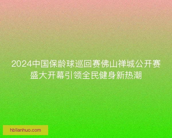 2024中国保龄球巡回赛佛山禅城公开赛盛大开幕引领全民健身新热潮