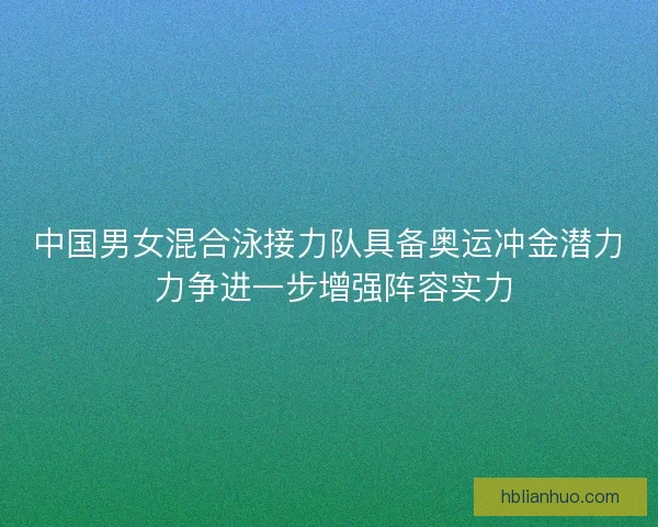 中国男女混合泳接力队具备奥运冲金潜力 力争进一步增强阵容实力
