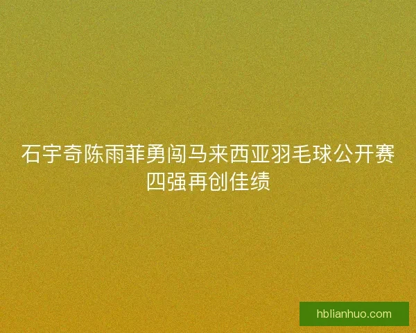 石宇奇陈雨菲勇闯马来西亚羽毛球公开赛四强再创佳绩