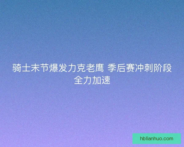 骑士末节爆发力克老鹰 季后赛冲刺阶段全力加速