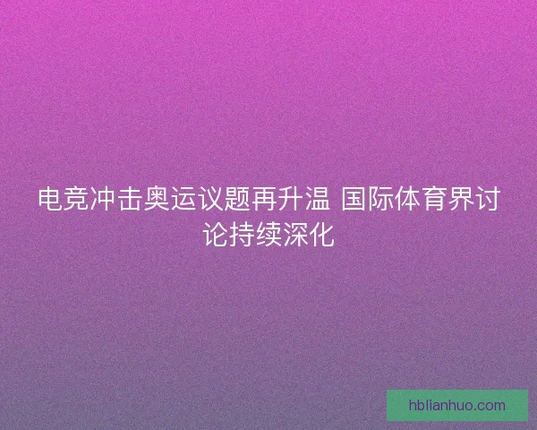 电竞冲击奥运议题再升温 国际体育界讨论持续深化