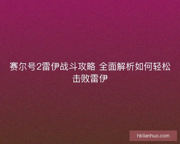 赛尔号2雷伊战斗攻略 全面解析如何轻松击败雷伊