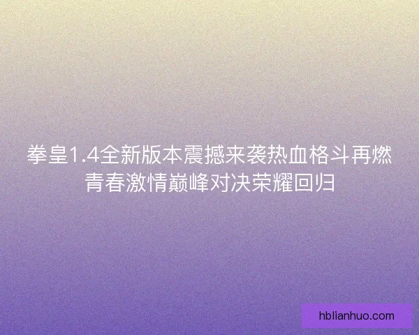 拳皇1.4全新版本震撼来袭热血格斗再燃青春激情巅峰对决荣耀回归