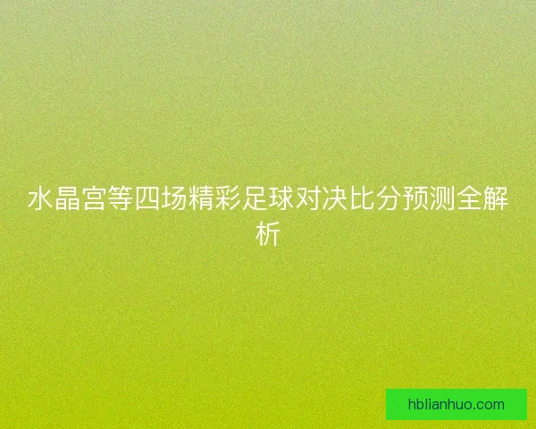 水晶宫等四场精彩足球对决比分预测全解析