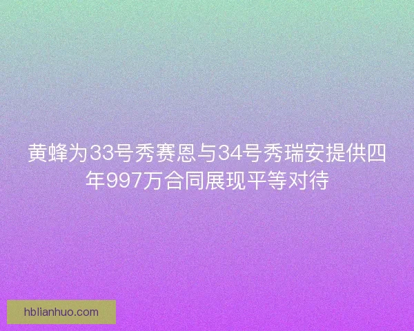 黄蜂为33号秀赛恩与34号秀瑞安提供四年997万合同展现平等对待
